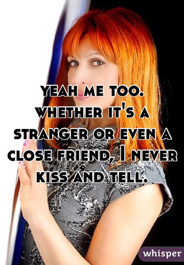 yeah me too. whether it's a stranger or even a close friend, I never kiss and tell. 