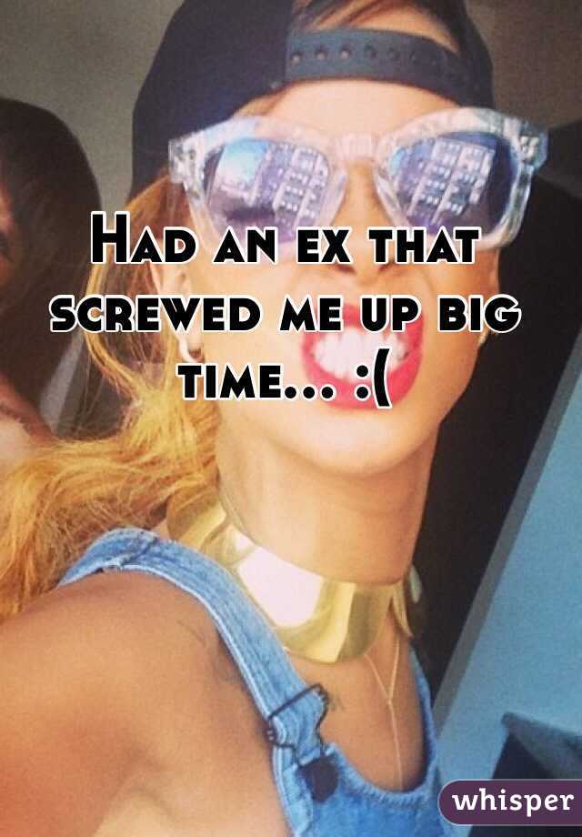 Had an ex that screwed me up big time... :(