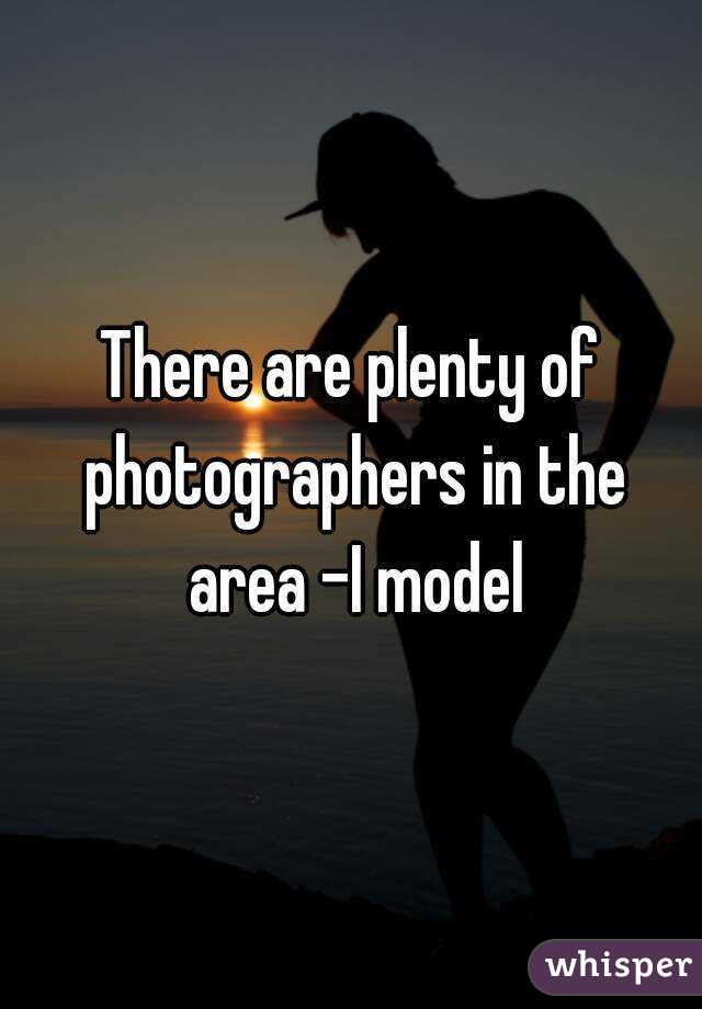There are plenty of photographers in the area -I model