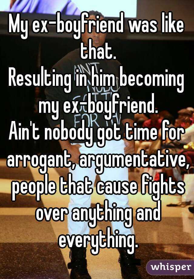My ex-boyfriend was like that.
Resulting in him becoming my ex-boyfriend.
Ain't nobody got time for arrogant, argumentative, people that cause fights over anything and everything.