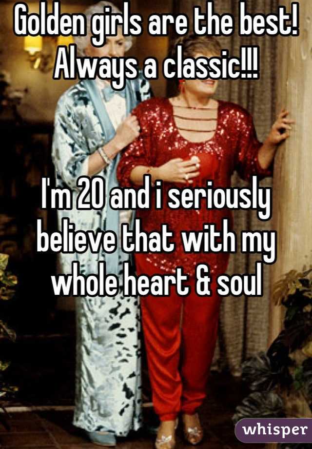 Golden girls are the best! Always a classic!!!


I'm 20 and i seriously believe that with my whole heart & soul