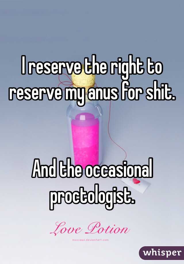 I reserve the right to reserve my anus for shit. 


And the occasional proctologist. 