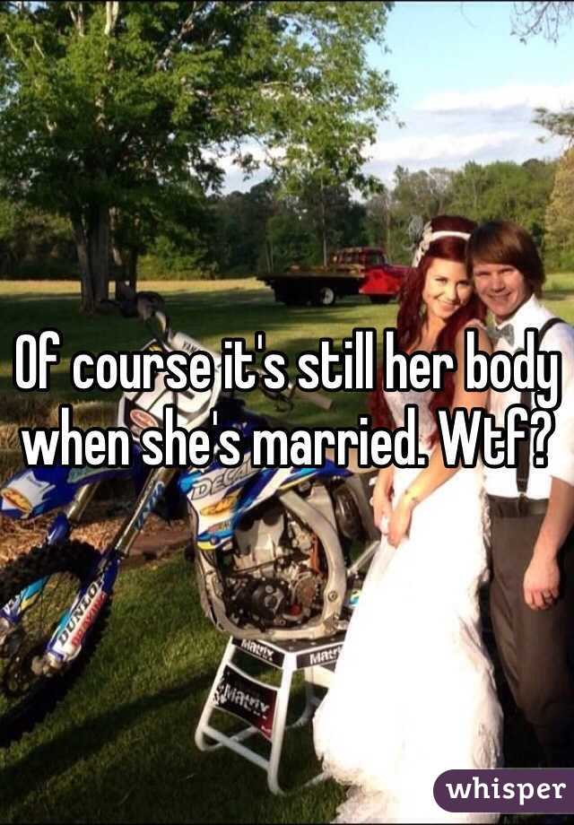 Of course it's still her body when she's married. Wtf?