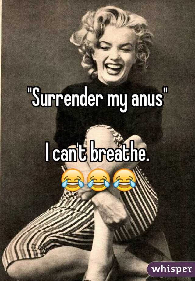 "Surrender my anus"

I can't breathe. 
😂😂😂