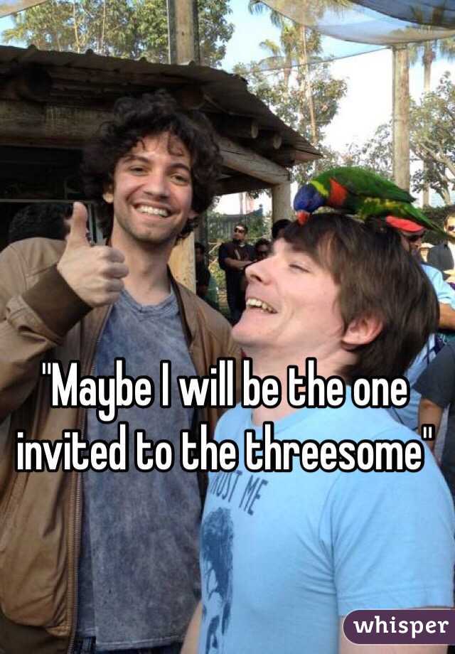 "Maybe I will be the one invited to the threesome"
