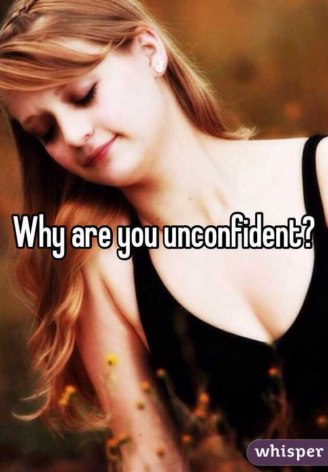 Why are you unconfident? 