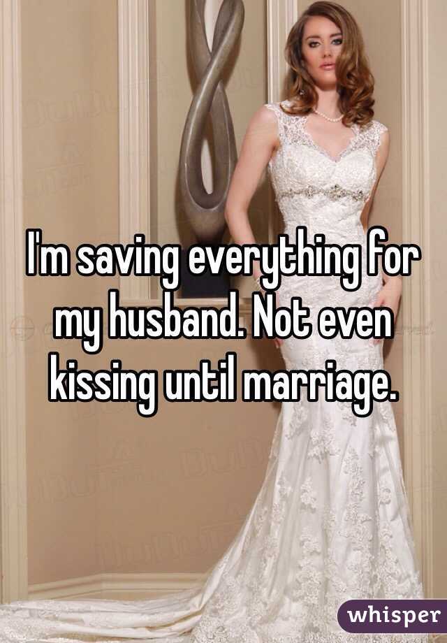 I'm saving everything for my husband. Not even kissing until marriage.