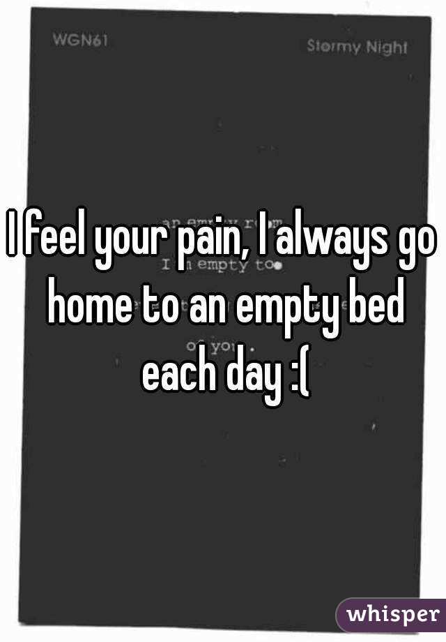 I feel your pain, I always go home to an empty bed each day :(