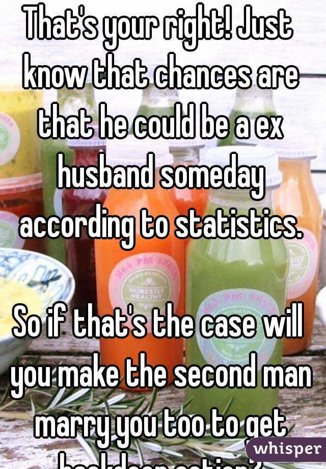 That's your right! Just know that chances are that he could be a ex husband someday according to statistics.

So if that's the case will you make the second man marry you too to get backdoor action?