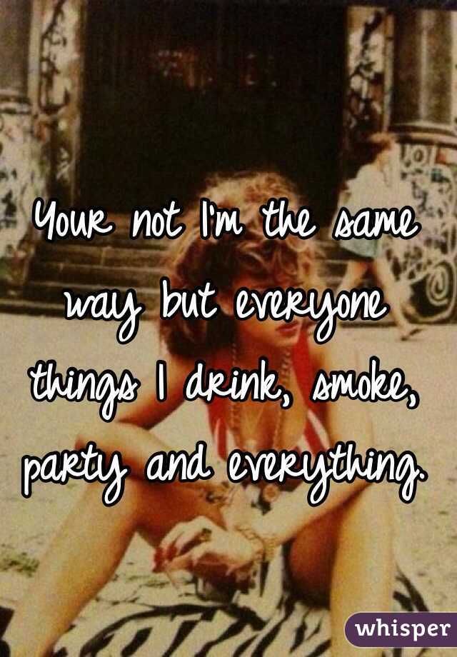 Your not I'm the same way but everyone things I drink, smoke, party and everything. 
