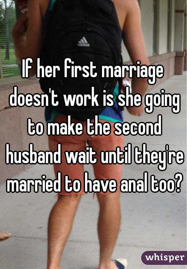 If her first marriage doesn't work is she going to make the second husband wait until they're married to have anal too?