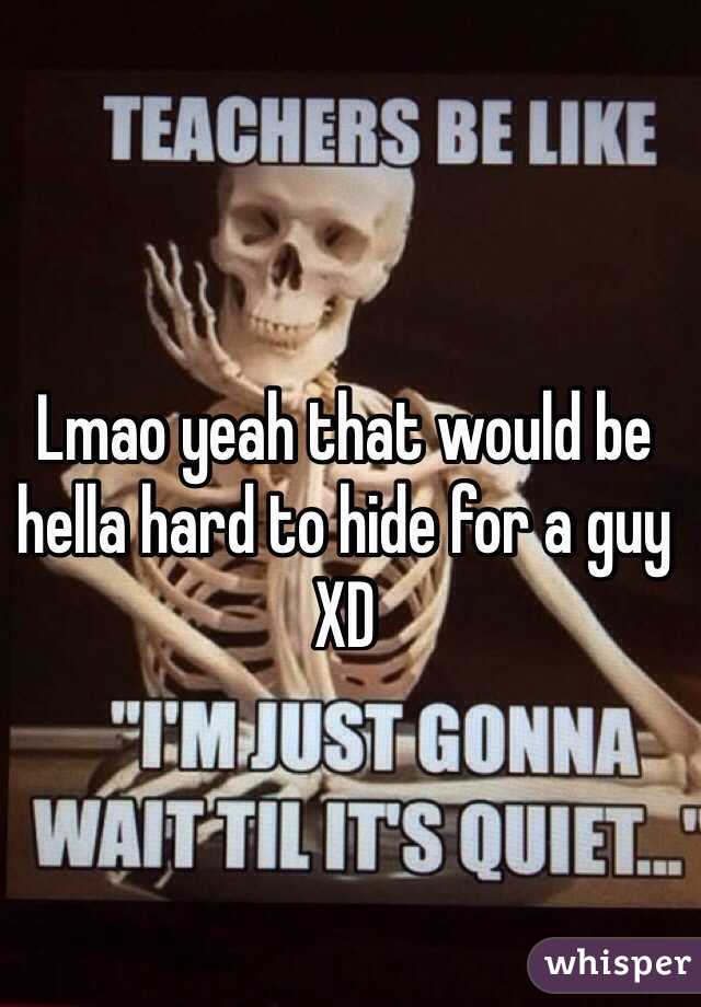 Lmao yeah that would be hella hard to hide for a guy XD
