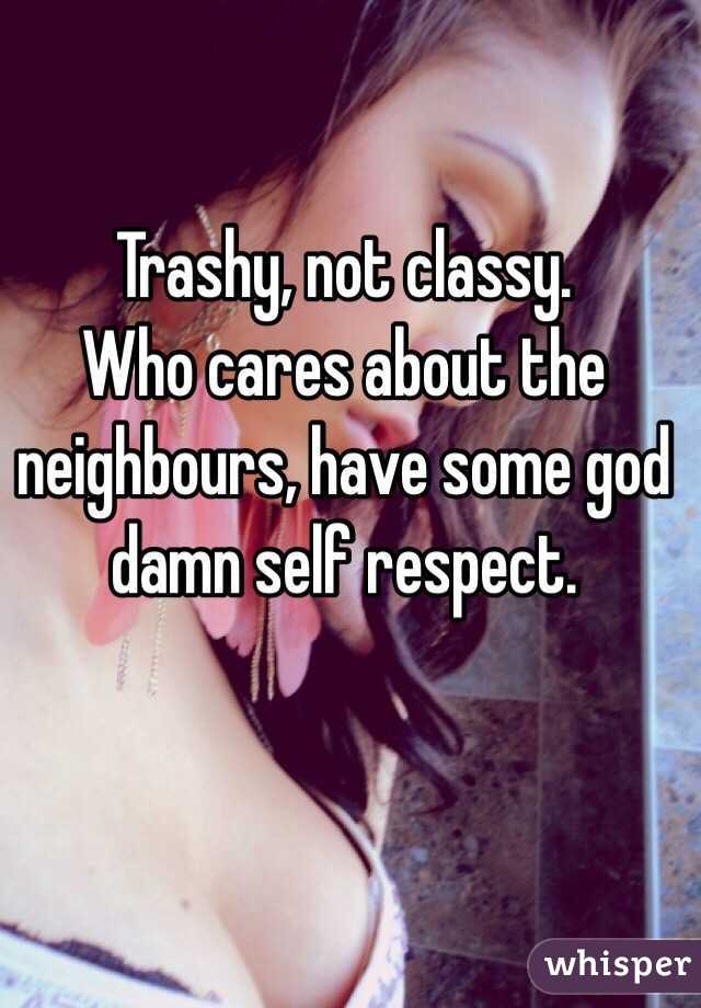Trashy, not classy.
Who cares about the neighbours, have some god damn self respect.