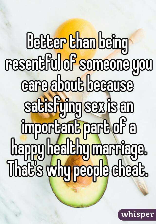 Better than being resentful of someone you care about because  satisfying sex is an important part of a happy healthy marriage. That's why people cheat. 