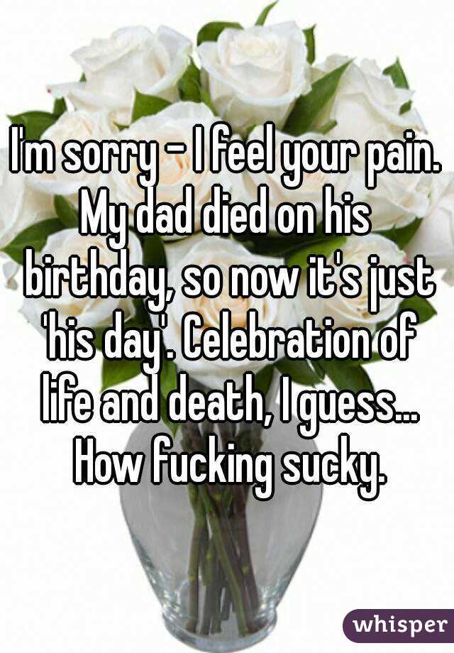 I'm sorry - I feel your pain.
My dad died on his birthday, so now it's just 'his day'. Celebration of life and death, I guess... How fucking sucky.
