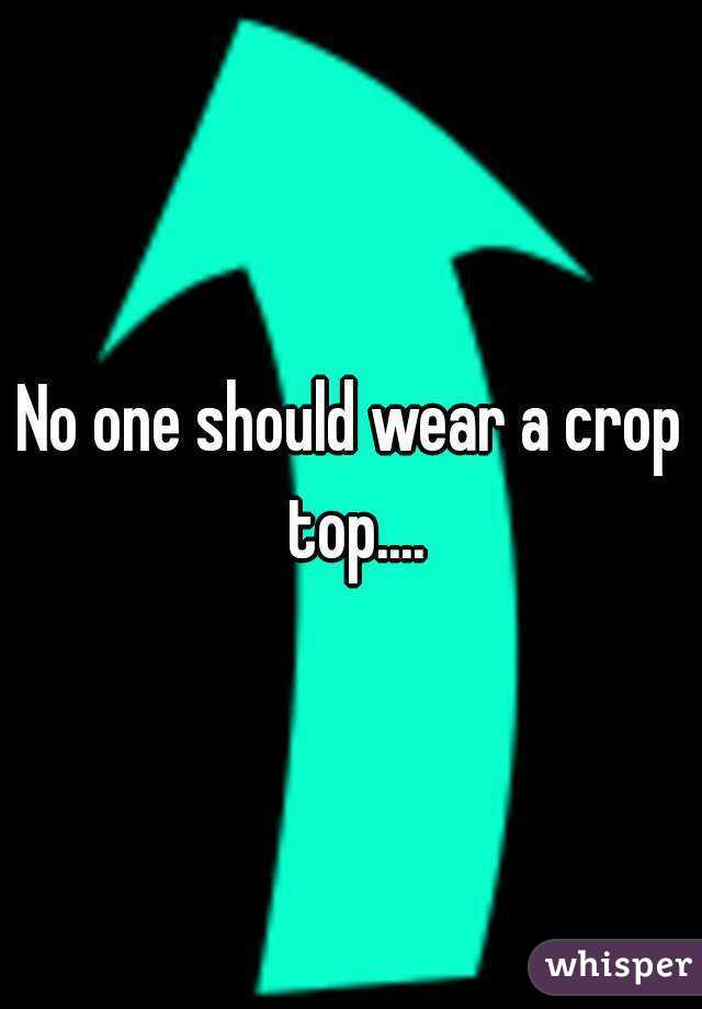 No one should wear a crop top....