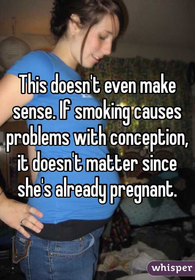 This doesn't even make sense. If smoking causes problems with conception, it doesn't matter since she's already pregnant. 
