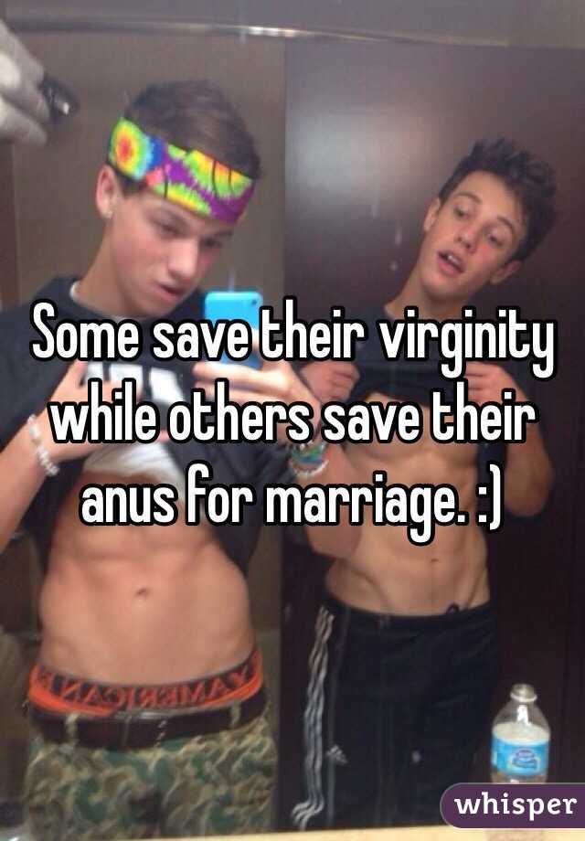 Some save their virginity while others save their anus for marriage. :)