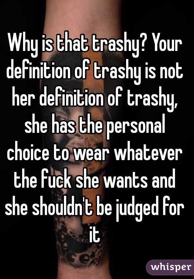 Why is that trashy? Your definition of trashy is not her definition of trashy, she has the personal choice to wear whatever the fuck she wants and she shouldn't be judged for it 