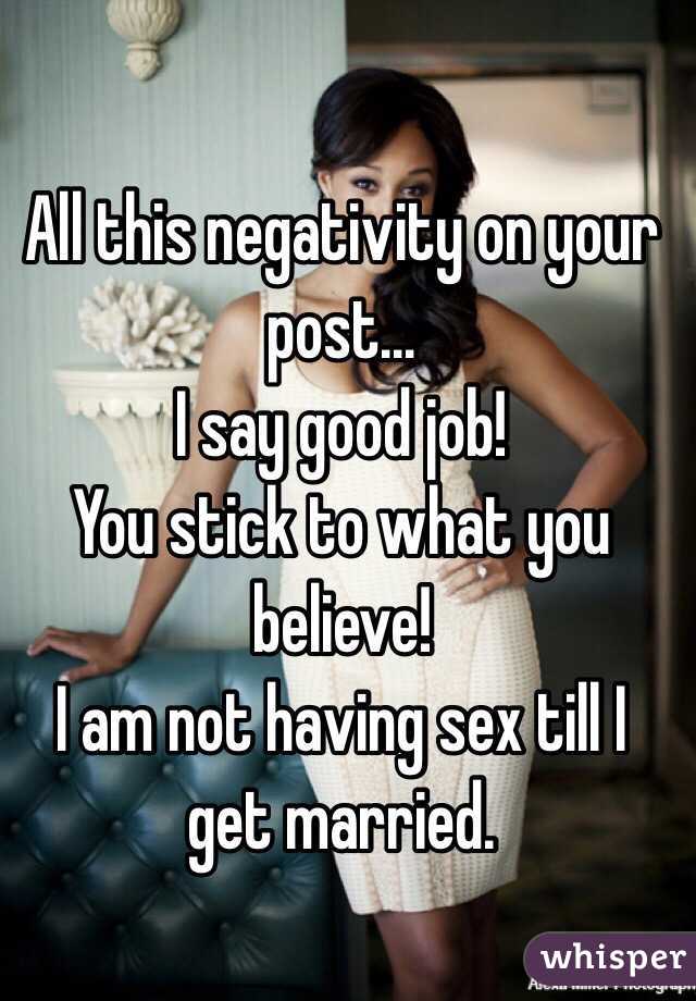 All this negativity on your post...
I say good job!
You stick to what you believe!
I am not having sex till I get married.