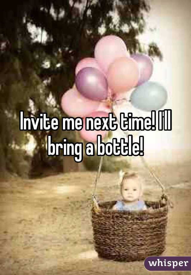 Invite me next time! I'll bring a bottle!