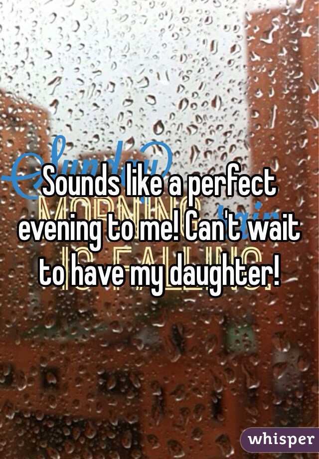 Sounds like a perfect evening to me! Can't wait to have my daughter! 