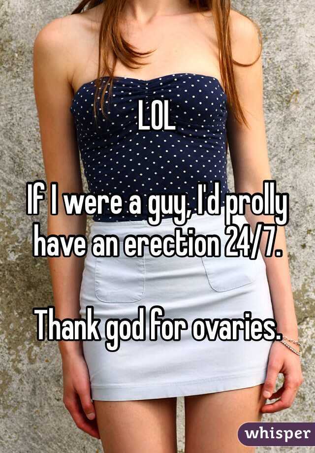LOL

If I were a guy, I'd prolly have an erection 24/7. 

Thank god for ovaries.