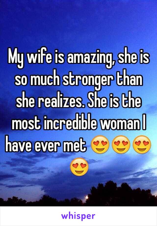 My wife is amazing, she is so much stronger than she realizes. She is the most incredible woman I have ever met 😍😍😍😍