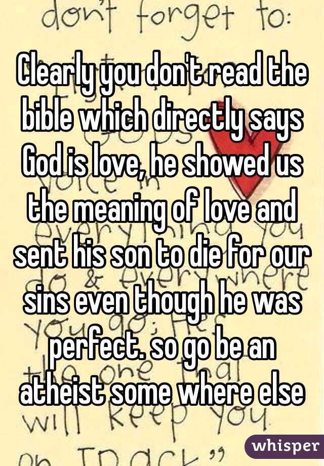 Clearly you don't read the bible which directly says God is love, he showed us the meaning of love and sent his son to die for our sins even though he was perfect. so go be an atheist some where else