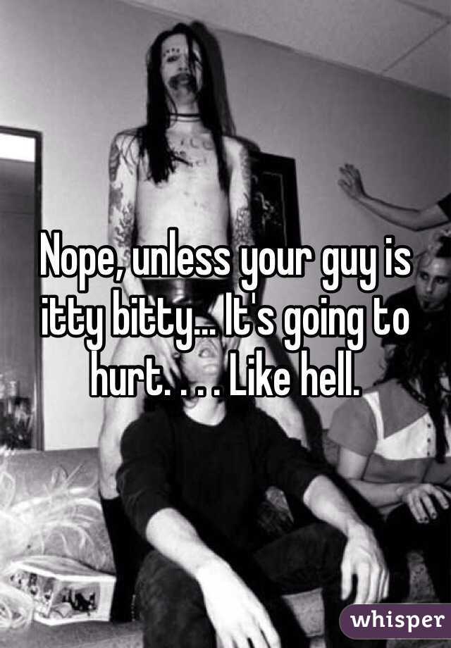 Nope, unless your guy is itty bitty... It's going to hurt. . . . Like hell. 