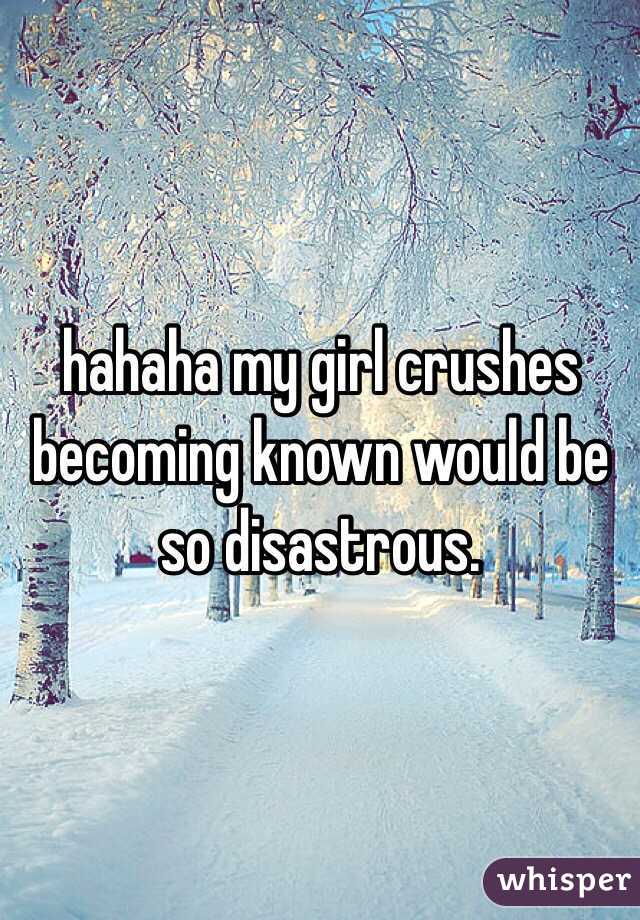 hahaha my girl crushes becoming known would be so disastrous. 