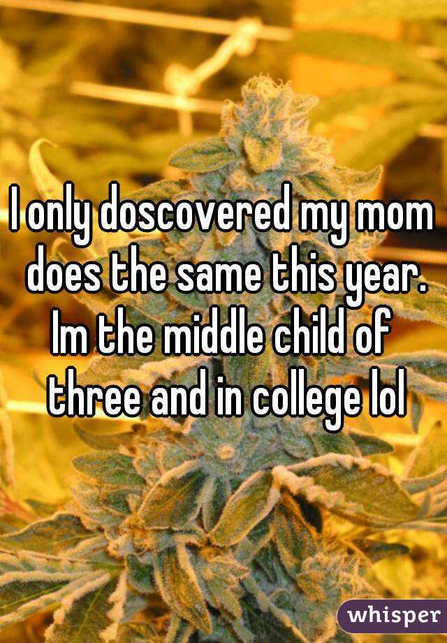 I only doscovered my mom does the same this year.
Im the middle child of three and in college lol