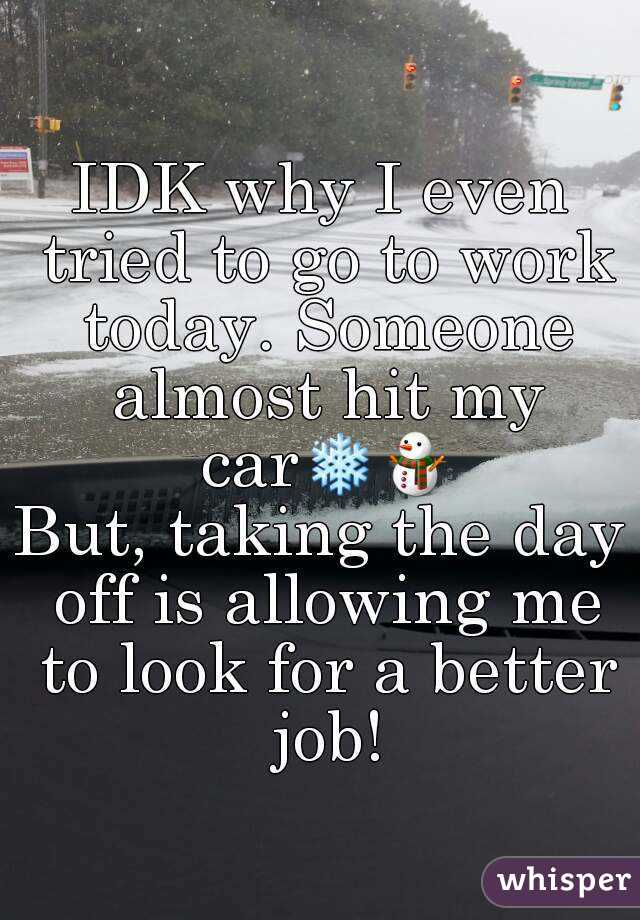 IDK why I even tried to go to work today. Someone almost hit my car❄⛄
But, taking the day off is allowing me to look for a better job!