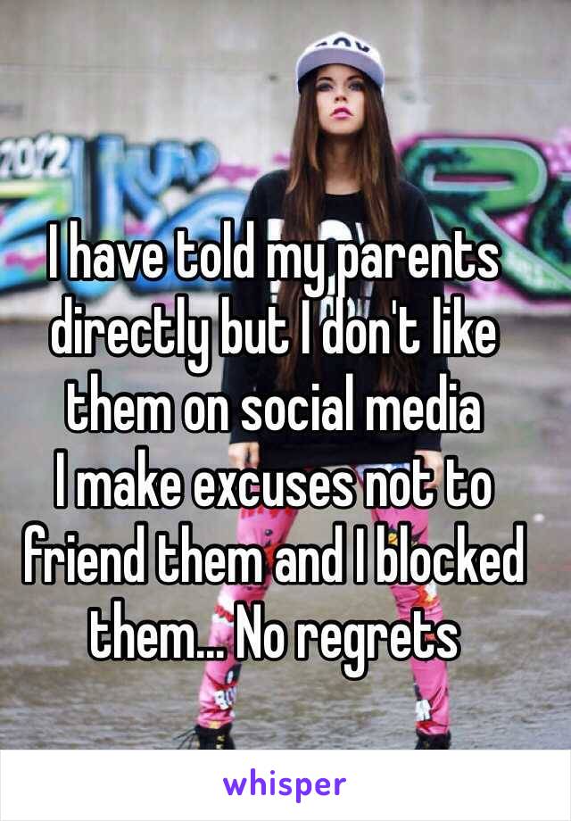 I have told my parents directly but I don't like them on social media 
I make excuses not to friend them and I blocked them... No regrets  
