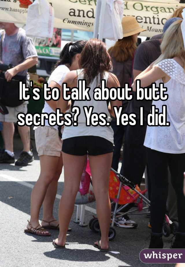 It's to talk about butt secrets? Yes. Yes I did. 