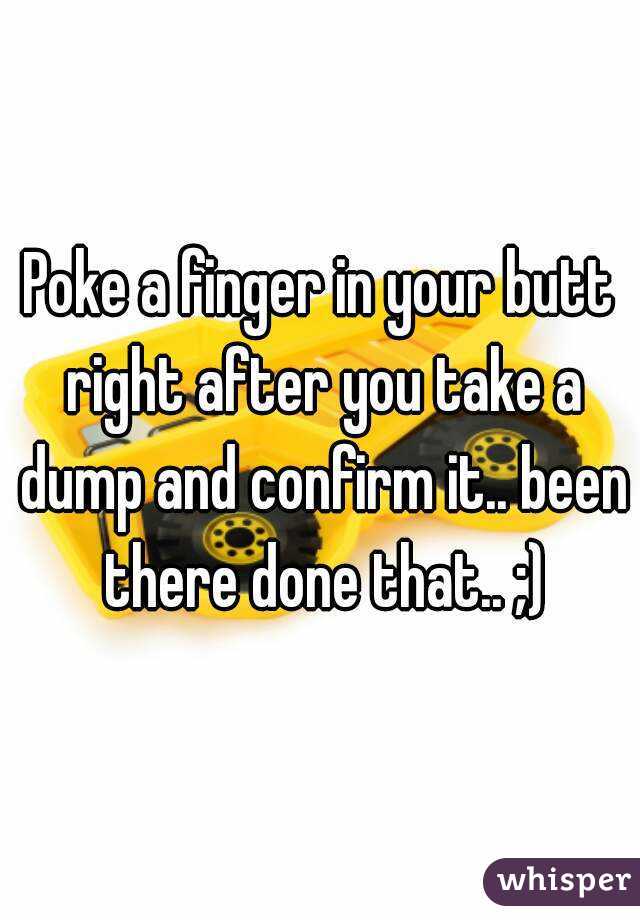 Poke a finger in your butt right after you take a dump and confirm it.. been there done that.. ;)