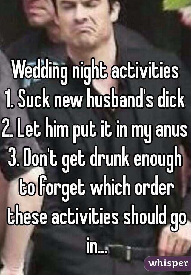 Wedding night activities
1. Suck new husband's dick
2. Let him put it in my anus
3. Don't get drunk enough to forget which order these activities should go in...