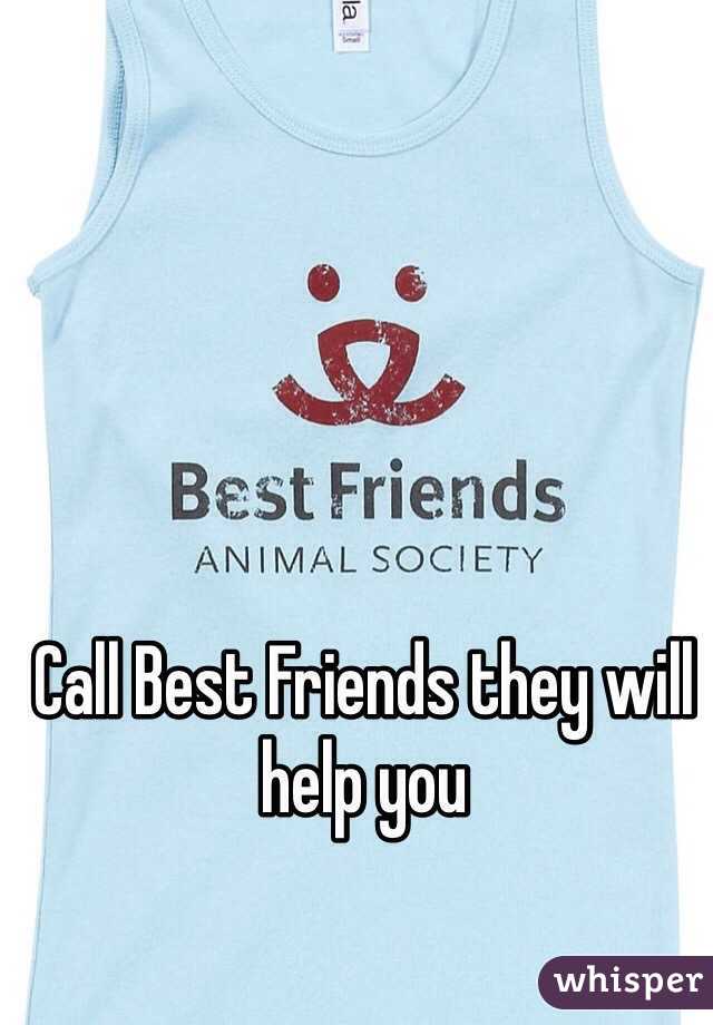 Call Best Friends they will help you