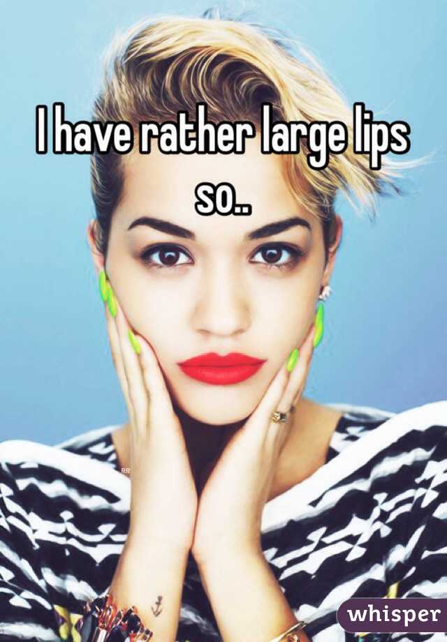 I have rather large lips so.. 