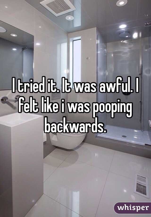 I tried it. It was awful. I felt like i was pooping backwards. 