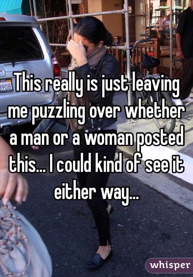 This really is just leaving me puzzling over whether a man or a woman posted this... I could kind of see it either way...