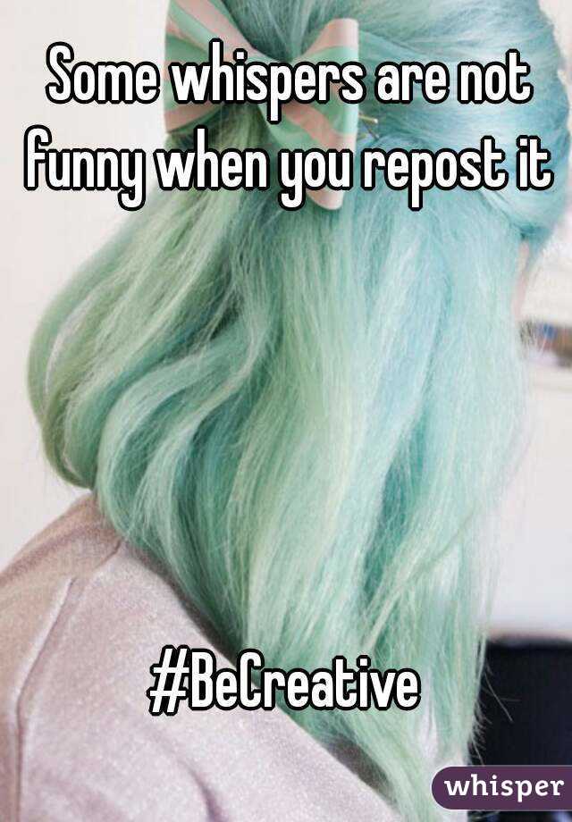 Some whispers are not funny when you repost it 





#BeCreative 
