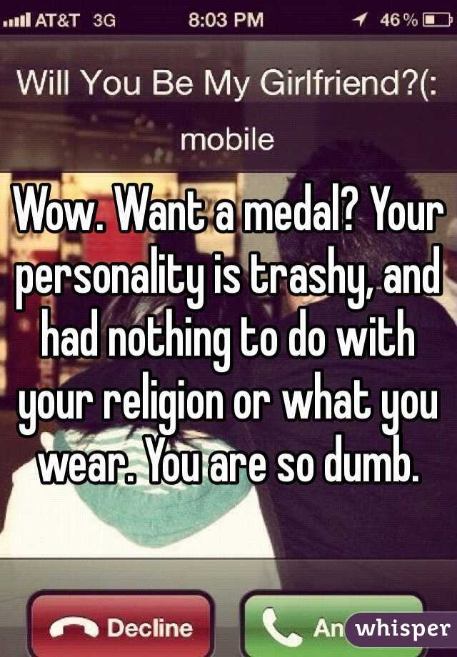 Wow. Want a medal? Your personality is trashy, and had nothing to do with your religion or what you wear. You are so dumb. 