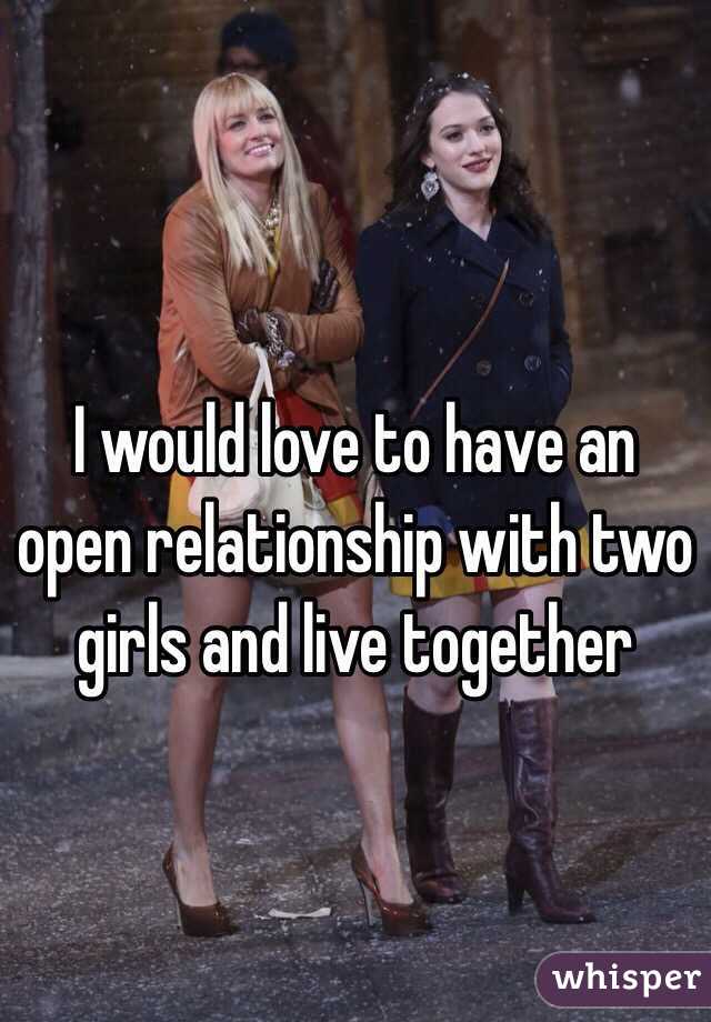 I would love to have an open relationship with two girls and live together 
