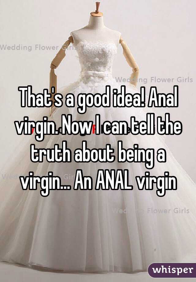 That's a good idea! Anal virgin. Now I can tell the truth about being a virgin... An ANAL virgin