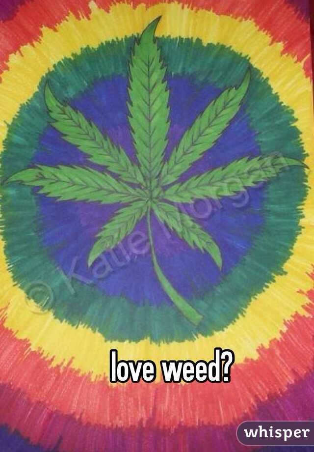 Iove weed?
