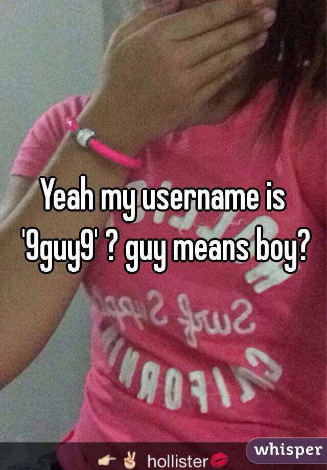 Yeah my username is '9guy9' ? guy means boy?