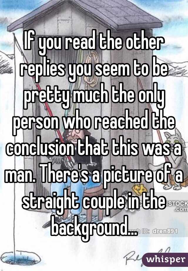 If you read the other replies you seem to be pretty much the only person who reached the conclusion that this was a man. There's a picture of a straight couple in the background...