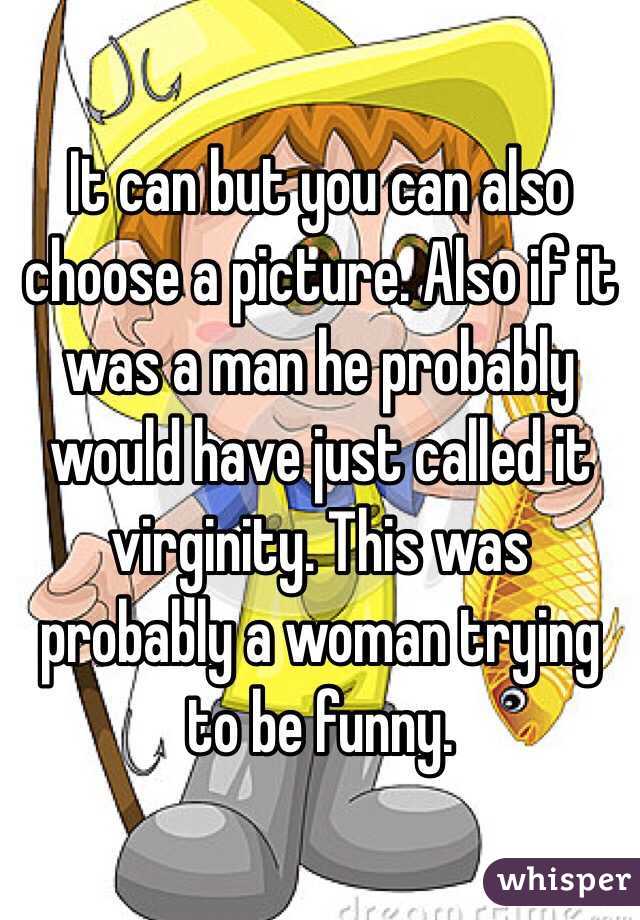 It can but you can also choose a picture. Also if it was a man he probably would have just called it virginity. This was probably a woman trying to be funny.