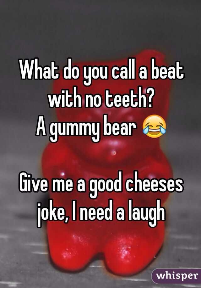 What do you call a beat with no teeth? 
A gummy bear 😂

Give me a good cheeses joke, I need a laugh 

